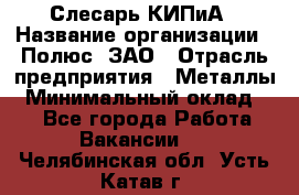 Слесарь КИПиА › Название организации ­ Полюс, ЗАО › Отрасль предприятия ­ Металлы › Минимальный оклад ­ 1 - Все города Работа » Вакансии   . Челябинская обл.,Усть-Катав г.